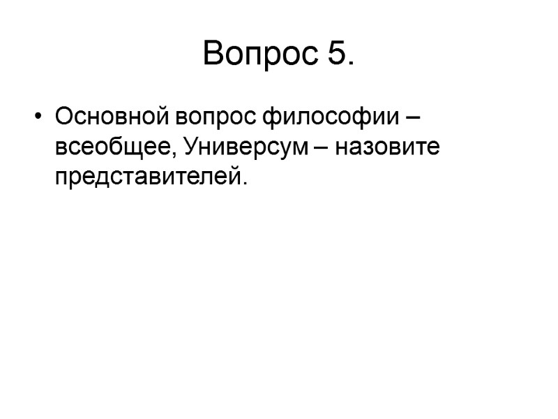 Вопрос 5.  Основной вопрос философии – всеобщее, Универсум – назовите представителей.